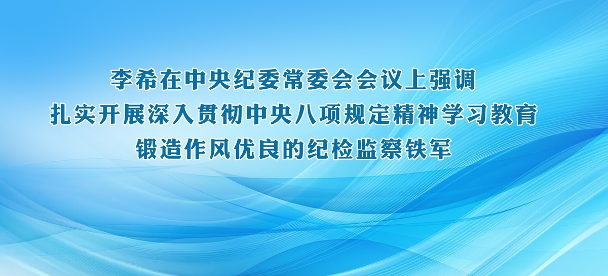 李希在中央纪委常委会会议上强调  扎实开展深入贯彻中央八项规定精神学习教育  锻造作风优良的纪检监察铁军