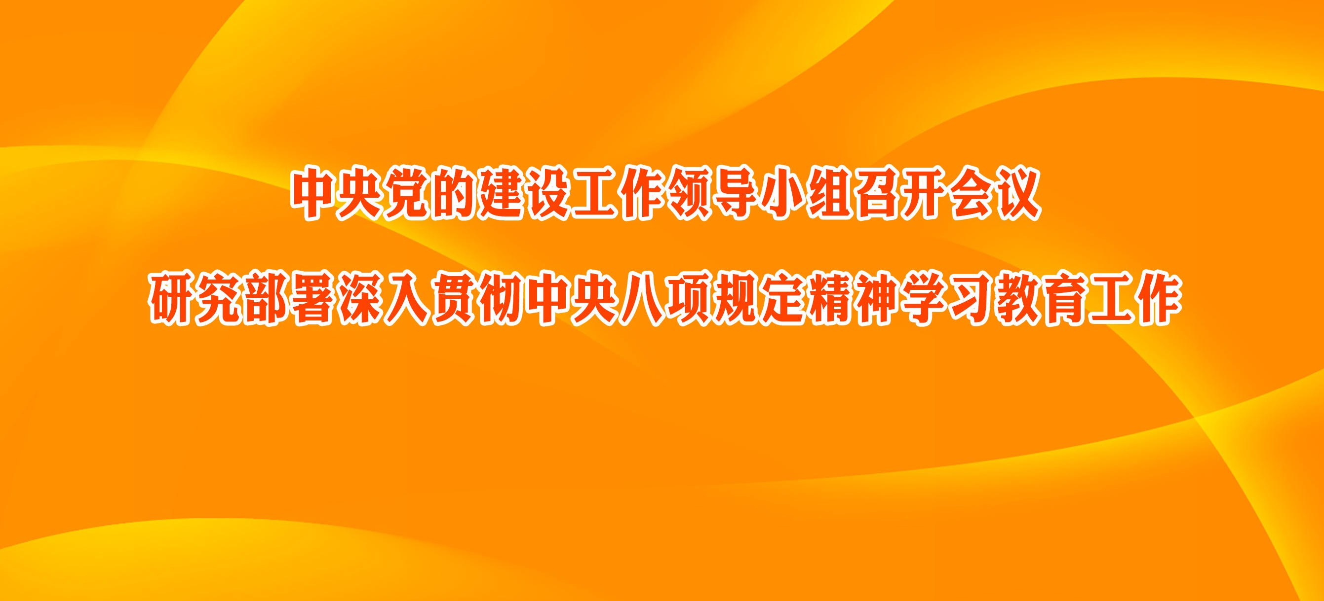 中央党的建设工作领导小组召开会议 研究部署深入贯彻中央八项规定精神学习教育工作